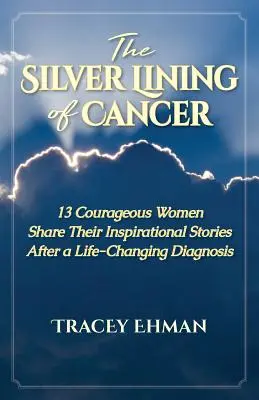 Le bon côté du cancer : 13 femmes courageuses partagent leurs histoires inspirantes après un diagnostic qui a changé leur vie - The Silver Lining of Cancer: 13 Courageous Women Share their Inspirational Stories After a Life Changing Diagnosis