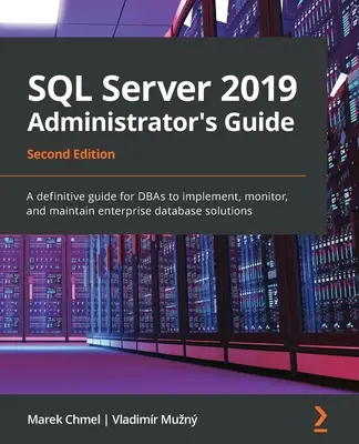 Guide de l'administrateur SQL Server 2019, deuxième édition : Un guide définitif pour les administrateurs de bases de données afin de mettre en œuvre, surveiller et maintenir les solutions de bases de données d'entreprise. - SQL Server 2019 Administrator's Guide, Second Edition: A definitive guide for DBAs to implement, monitor, and maintain enterprise database solutions