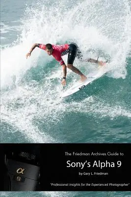 Le guide des Archives Friedman sur l'Alpha 9 de Sony (édition N&B) - The Friedman Archives Guide to Sony's Alpha 9 (B&W Edition)