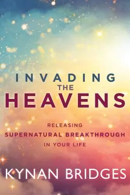 Envahir les Cieux : Libérer une percée surnaturelle dans votre vie - Invading the Heavens: Releasing Supernatural Breakthrough in Your Life