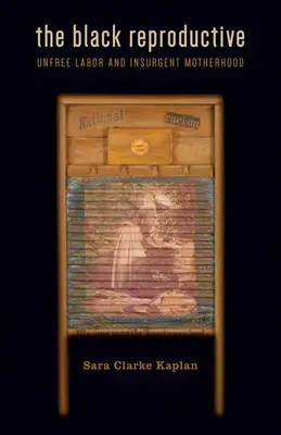 The Black Reproductive : Unfree Labor and Insurgent Motherhood (Travail non libre et maternité insurgée) - The Black Reproductive: Unfree Labor and Insurgent Motherhood