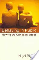 Se comporter en public : Comment faire de l'éthique chrétienne - Behaving in Public: How to Do Christian Ethics