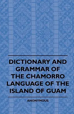 Dictionnaire et grammaire de la langue chamorro de l'île de Guam - Dictionary And Grammer Of The Chamorro Language Of The Island Of Guam