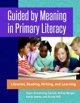 Guidé par le sens dans l'alphabétisation au primaire : Bibliothèques, lecture, écriture et apprentissage - Guided by Meaning in Primary Literacy: Libraries, Reading, Writing, and Learning