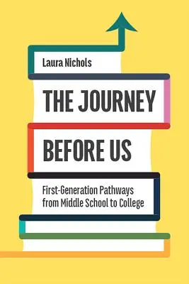 The Journey Before Us : First-Generation Pathways from Middle School to College (Le voyage devant nous : les parcours de la première génération du collège à l'université) - The Journey Before Us: First-Generation Pathways from Middle School to College