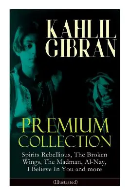 KAHLIL GIBRAN Premium Collection : Esprits rebelles, Les ailes brisées, Le fou, Al-Nay, Je crois en toi et plus encore (illustré) : Boo d'inspiration - KAHLIL GIBRAN Premium Collection: Spirits Rebellious, The Broken Wings, The Madman, Al-Nay, I Believe In You and more (Illustrated): Inspirational Boo