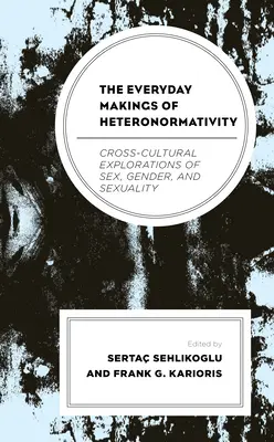 La fabrication quotidienne de l'hétéronormativité : Explorations interculturelles du sexe, du genre et de la sexualité - The Everyday Makings of Heteronormativity: Cross-Cultural Explorations of Sex, Gender, and Sexuality