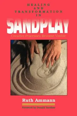 Guérison et transformation dans le jeu de sable : Les processus créatifs rendus visibles - Healing and Transformation in Sandplay: Creative Processes Made Visible