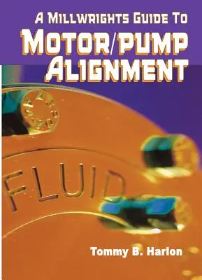 Guide du mécanicien d'entretien pour l'alignement des moteurs-pompes - A Millwright's Guide to Motor Pump Alignment