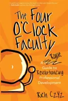 La Faculté des quatre heures : Un guide de l'improvisation pour révolutionner le développement professionnel - The Four O'Clock Faculty: A Rogue Guide to Revolutionizing Professional Development