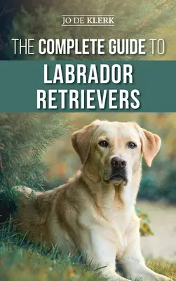 Le guide complet du labrador retriever : Choisir, élever, dresser, nourrir et aimer son nouveau labrador, du chiot à la vieillesse. - The Complete Guide to Labrador Retrievers: Selecting, Raising, Training, Feeding, and Loving Your New Lab from Puppy to Old-Age