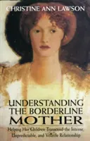 Comprendre la mère borderline : Aider ses enfants à transcender une relation intense, imprévisible et volatile - Understanding the Borderline Mother: Helping Her Children Transcend the Intense, Unpredictable, and Volatile Relationship