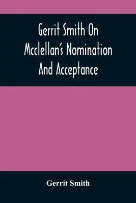 Gerrit Smith sur la nomination et l'acceptation de Mcclellan - Gerrit Smith On Mcclellan'S Nomination And Acceptance