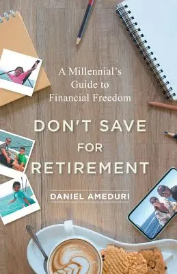N'épargnez pas pour la retraite : Le guide de la liberté financière pour les jeunes du millénaire - Don't Save for Retirement: A Millennial's Guide to Financial Freedom