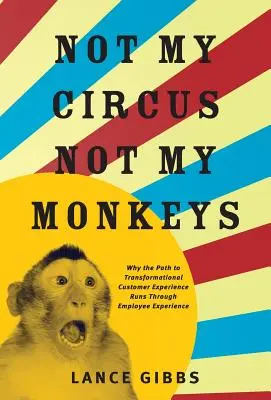 Pas mon cirque, pas mes singes : Pourquoi la transformation de l'expérience client passe par l'expérience des employés - Not My Circus, Not My Monkeys: Why the Path to Transformational Customer Experience Runs Through Employee Experience