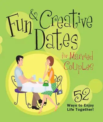 Dates amusantes et créatives pour les couples mariés : 52 façons de profiter de la vie ensemble - Fun & Creative Dates for Married Couples: 52 Ways to Enjoy Life Together