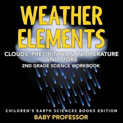 Les éléments météorologiques (nuages, précipitations, température et autres) : Le livre de sciences de la 2e année - Édition des livres de sciences de la terre pour enfants - Weather Elements (Clouds, Precipitation, Temperature and More): 2nd Grade Science Workbook - Children's Earth Sciences Books Edition