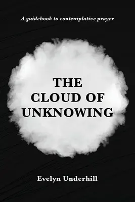 Le nuage de l'inconnaissance : Un livre de contemplation Lequel s'appelle le nuage de l'inconnaissance, dans lequel l'âme est unie à Dieu - The Cloud of Unknowing: A Book Of Contemplation The Which Is Called The Cloud Of Unknowing, In The Which A Soul Is Oned With God