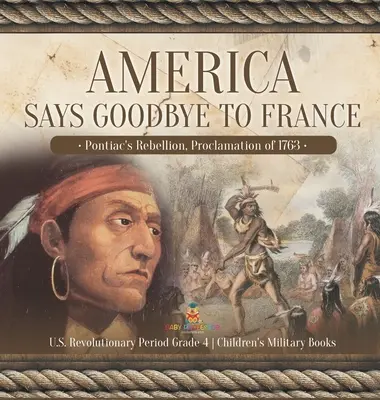 L'Amérique dit adieu à la France : La rébellion de Pontiac, la proclamation de 1763 La période révolutionnaire américaine - Livres militaires pour enfants, 4e année - America Says Goodbye to France: Pontiac's Rebellion, Proclamation of 1763 U.S. Revolutionary Period Grade 4 Children's Military Books