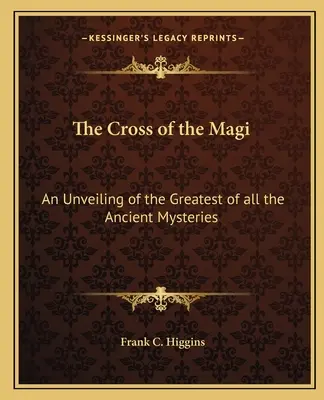 La Croix des Mages : Un dévoilement du plus grand de tous les mystères anciens - The Cross of the Magi: An Unveiling of the Greatest of All the Ancient Mysteries