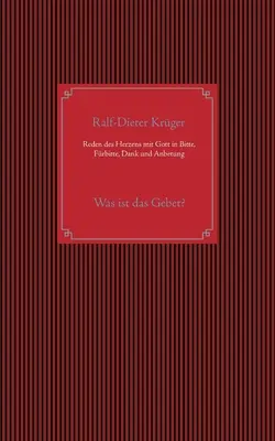 Parler à Dieu avec le cœur dans la demande, la supplication, le remerciement et l'adoration : Qu'est-ce que la prière ? - Reden des Herzens mit Gott in Bitte, Frbitte, Dank und Anbetung: Was ist das Gebet?