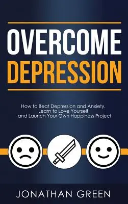 Vaincre la dépression : Comment vaincre la dépression et l'anxiété, apprendre à s'aimer et lancer son propre projet de bonheur. - Overcome Depression: How to Beat Depression and Anxiety, Learn to Love Yourself, and Launch Your Own Happiness Project