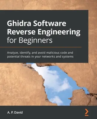 Ghidra Software Reverse Engineering for Beginners : Analyser, identifier et éviter les codes malveillants et les menaces potentielles dans vos réseaux et systèmes - Ghidra Software Reverse Engineering for Beginners: Analyze, identify, and avoid malicious code and potential threats in your networks and systems