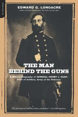 L'homme derrière les canons : une biographie militaire du général Henry J. Hunt, commandant de l'artillerie de l'armée du Potomac - The Man Behind the Guns: A Military Biography of General Henry J. Hunt, Commander of Artillery, Army of the Potomac