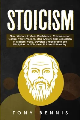 Stoïcisme : La sagesse stoïcienne pour gagner en confiance, en calme et contrôler ses émotions. Arrêter l'anxiété et la dépression dans le monde moderne. Deve - Stoicism: Stoic Wisdom to Gain Confidence, Calmness and Control Your Emotions. Stop Anxiety and Depression in Modern World. Deve