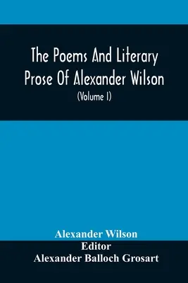 Les poèmes et la prose littéraire d'Alexander Wilson, ornithologue américain. Pour la première fois entièrement rassemblés et comparés à l'original et à l'original. - The Poems And Literary Prose Of Alexander Wilson, The American Ornithologist. For The First Time Fully Collected And Compared With The Original And Ea