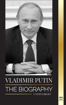 Vladimir Poutine : La biographie - L'ascension de l'homme russe sans visage ; Le sang, la guerre et l'Occident - Vladimir Putin: The Biography - Rise of the Russian Man Without a Face; Blood, War and the West