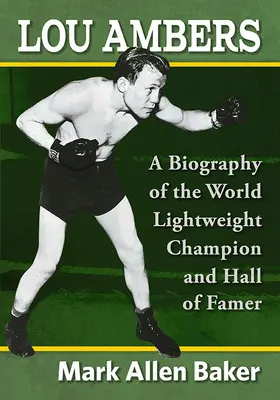 Lou Ambers : Une biographie du champion du monde des poids légers et du membre du Temple de la renommée - Lou Ambers: A Biography of the World Lightweight Champion and Hall of Famer