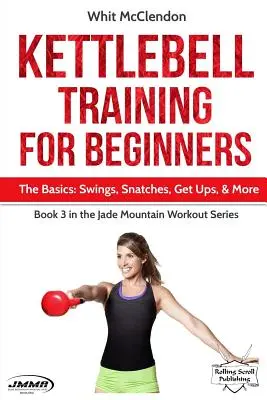 Kettlebell Training for Beginners : Les bases : Swings, Snatches, Get Ups, et plus encore - Kettlebell Training for Beginners: The Basics: Swings, Snatches, Get Ups, and More