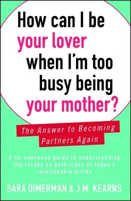 Comment puis-je être ton amant quand je suis trop occupée à être ta mère ? La réponse pour redevenir partenaires - How Can I Be Your Lover When I'm Too Busy Being Your Mother?: The Answer to Becoming Partners Again