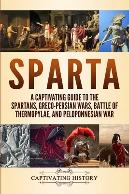 Sparte : Un guide captivant sur les Spartiates, les guerres gréco-persanes, la bataille des Thermopyles et la guerre du Péloponnèse. - Sparta: A Captivating Guide to the Spartans, Greco-Persian Wars, Battle of Thermopylae, and Peloponnesian War