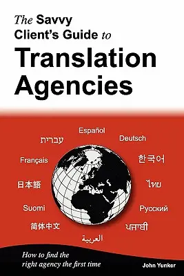 Le guide des agences de traduction pour le client avisé : Comment trouver la bonne agence de traduction du premier coup - The Savvy Client's Guide to Translation Agencies: How to Find the Right Translation Agency the First Time