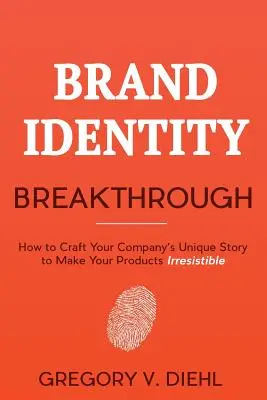 La percée de l'identité de marque : comment créer l'histoire unique de votre entreprise pour rendre vos produits irrésistibles - Brand Identity Breakthrough: How to Craft Your Company's Unique Story to Make Your Products Irresistible