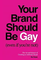 Votre marque devrait être gay (même si vous ne l'êtes pas) : L'art et la science de la création d'une marque authentique - Your Brand Should Be Gay (Even If You're Not): The Art and Science of Creating an Authentic Brand