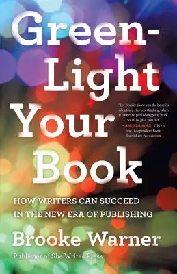 Le feu vert à votre livre : Comment les écrivains peuvent réussir dans la nouvelle ère de l'édition - Green-Light Your Book: How Writers Can Succeed in the New Era of Publishing