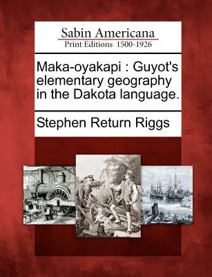 Maka-Oyakapi : La géographie élémentaire de Guyot en langue dakota. - Maka-Oyakapi: Guyot's Elementary Geography in the Dakota Language.