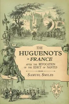 Les Huguenots en France : Après la révocation de l'édit de Nantes, avec les mémoires d'éminents réfugiés huguenots et une visite au comté. - The Huguenots in France: After the Revocation of the Edict of Nantes with Memoirs of Distinguished Huguenot Refugees, and A Visit to the Countr