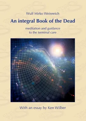 Un livre des morts intégral : méditation et orientation vers les soins terminaux. Avec un essai de Ken Wilber - An integral Book of the Dead: meditation and guidance to the terminal care. With an essay by Ken Wilber