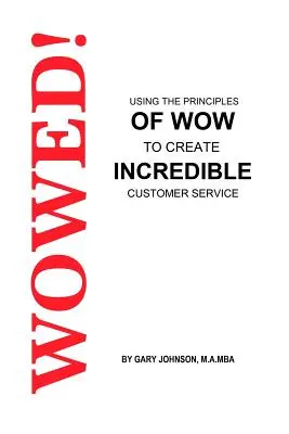 Wowed ! Utiliser les principes de l'effet Wow pour créer un service à la clientèle incroyable - Wowed! Using The Principles Of Wow To Create Incredible Customer Service