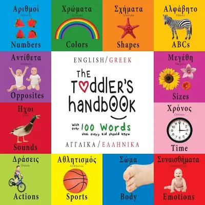 Le manuel du tout-petit : Bilingue (anglais / grec) (Anglik / Ellinik) Les chiffres, les couleurs, les formes, les tailles, les animaux de l'ABC, les contraires et les sons, w - The Toddler's Handbook: Bilingual (English / Greek) (Anglik / Ellinik) Numbers, Colors, Shapes, Sizes, ABC Animals, Opposites, and Sounds, w