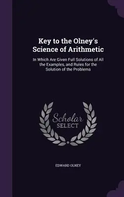 Clé de la science arithmétique d'Olney : dans laquelle sont données les solutions complètes de tous les exemples et les règles pour la résolution des problèmes - Key to the Olney's Science of Arithmetic: In Which Are Given Full Solutions of All the Examples, and Rules for the Solution of the Problems