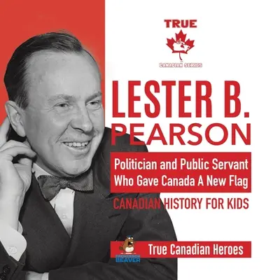 Lester B. Pearson - Politicien et fonctionnaire qui a donné un nouveau drapeau au Canada - Histoire canadienne pour enfants - Les vrais héros canadiens - Lester B. Pearson - Politician and Public Servant Who Gave Canada A New Flag - Canadian History for Kids - True Canadian Heroes