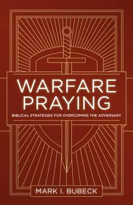 Prières de guerre : Stratégies bibliques pour vaincre l'adversaire - Warfare Praying: Biblical Strategies for Overcoming the Adversary