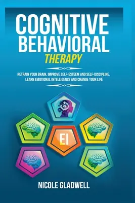 La thérapie cognitivo-comportementale : Rééduquez votre cerveau, améliorez votre estime de soi et votre autodiscipline, apprenez l'intelligence émotionnelle et changez votre vie. - Cognitive Behavioral Therapy: Retrain Your Brain, Improve Self-Esteem and Self-Discipline, Learn Emotional Intelligence and Change Your Life