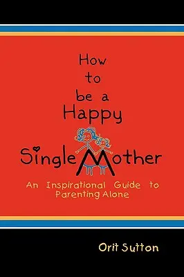 Comment être une mère célibataire heureuse : Un guide d'inspiration pour les parents seuls - How to Be a Happy Single Mother: An Inspirational Guide to Parenting Alone