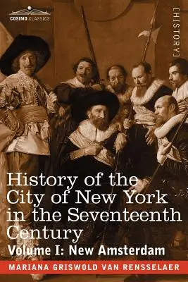 Histoire de la ville de New York au XVIIe siècle : Volume I : New Amsterdam - History of the City of New York in the Seventeenth Century: Volume I: New Amsterdam